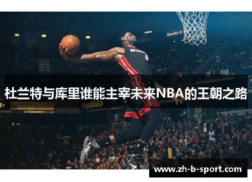 杜兰特与库里谁能主宰未来NBA的王朝之路