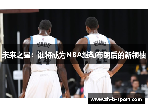 未来之星：谁将成为NBA继勒布朗后的新领袖