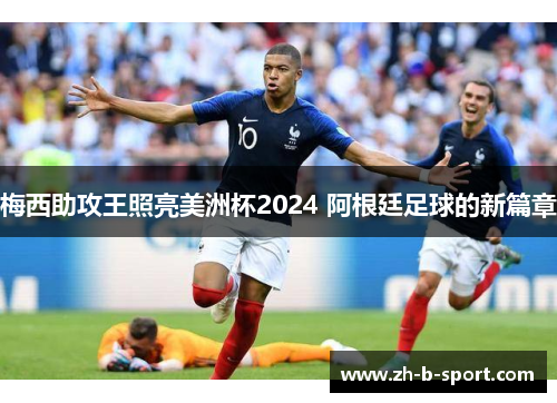 梅西助攻王照亮美洲杯2024 阿根廷足球的新篇章