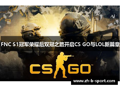 FNC S1冠军荣耀后双冠之路开启CS GO与LOL新篇章