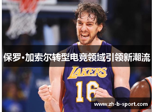 保罗·加索尔转型电竞领域引领新潮流