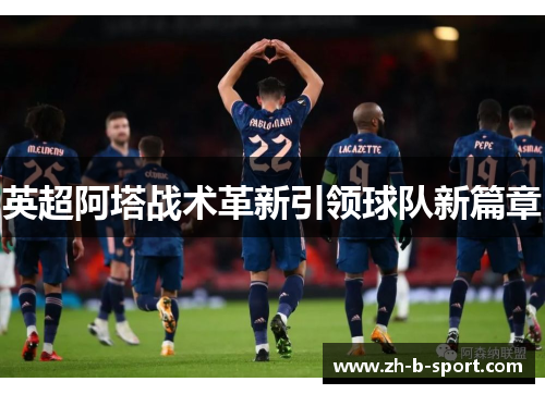 英超阿塔战术革新引领球队新篇章