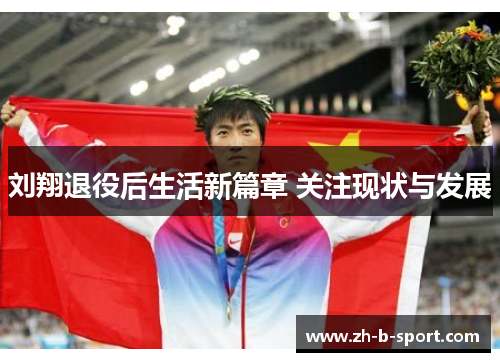 刘翔退役后生活新篇章 关注现状与发展
