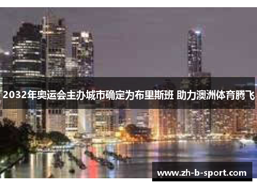 2032年奥运会主办城市确定为布里斯班 助力澳洲体育腾飞